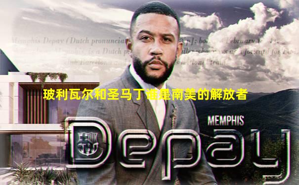 玻利瓦尔和圣马丁谁是南美的解放者
