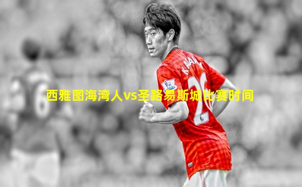 西雅图海湾人vs圣路易斯城比赛时间