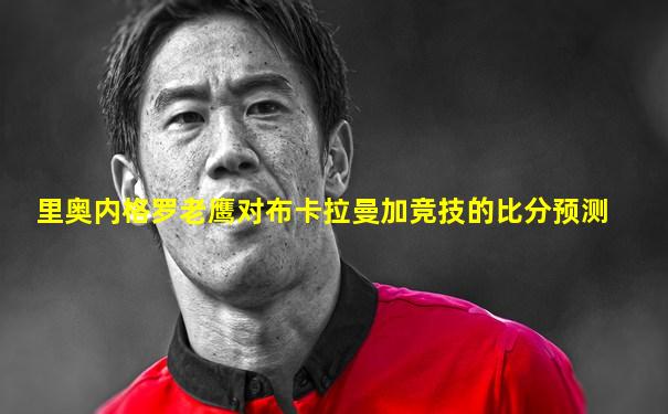 里奥内格罗老鹰对布卡拉曼加竞技的比分预测