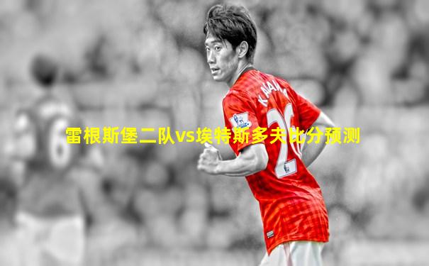 雷根斯堡二队vs埃特斯多夫比分预测